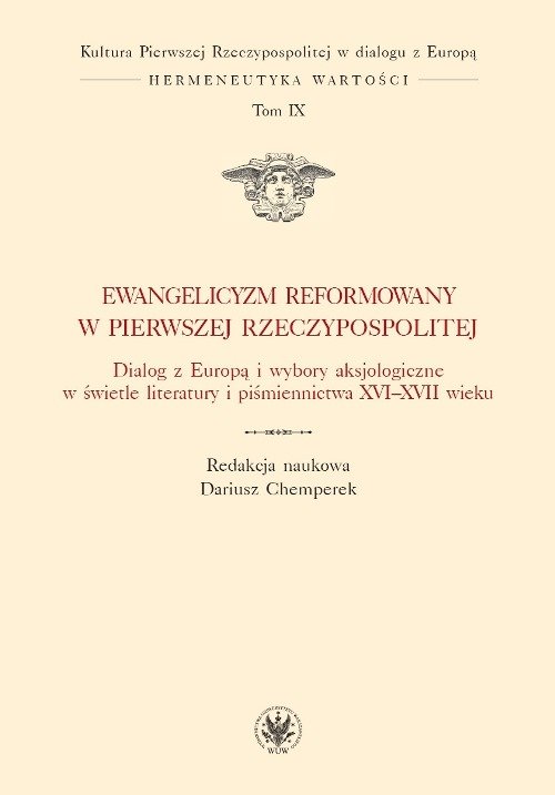 Image of Ewangelicyzm reformowany w Pierwszej Rzeczypospolitej Dialog z Europą i wybory aksjologiczne w świetle literatury i piśmiennictwa XVI - XVII wieku