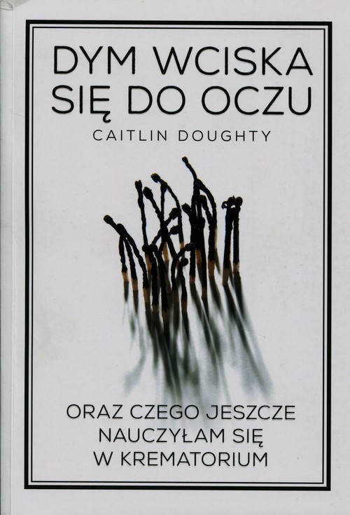 Image of Dym wciska się do oczu oraz czego jeszcze nauczyłam się w krematorium