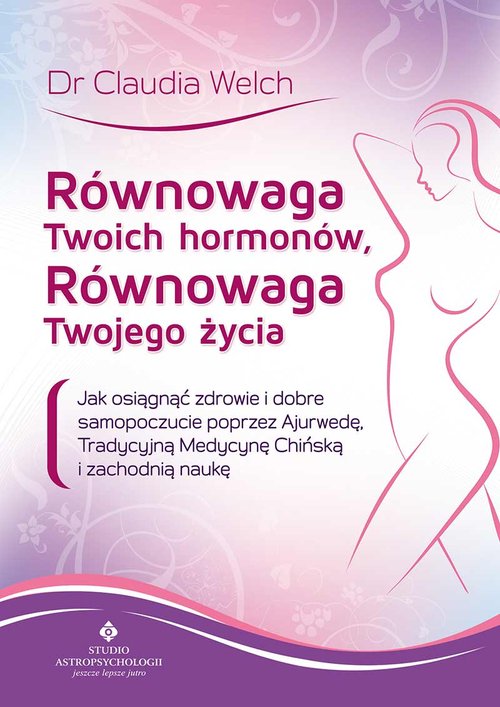 Image of Równowaga Twoich hormonów, równowaga Twojego życia Jak osiągnąć zdrowie i dobre samopoczucie poprzez Ajurwedę, Tradycyjną Medycynę Chińską i zachodnią