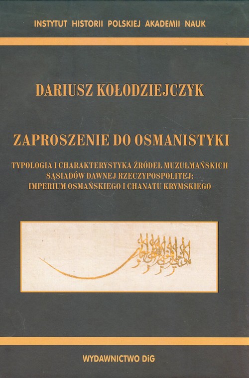 Image of Zaproszenie do osmanistyki Typologia i charakterystyka źródeł muzułmańskich sąsiadów dawnej Rzeczypospolitej: imperium osmańskiego i chanatu krymskiego