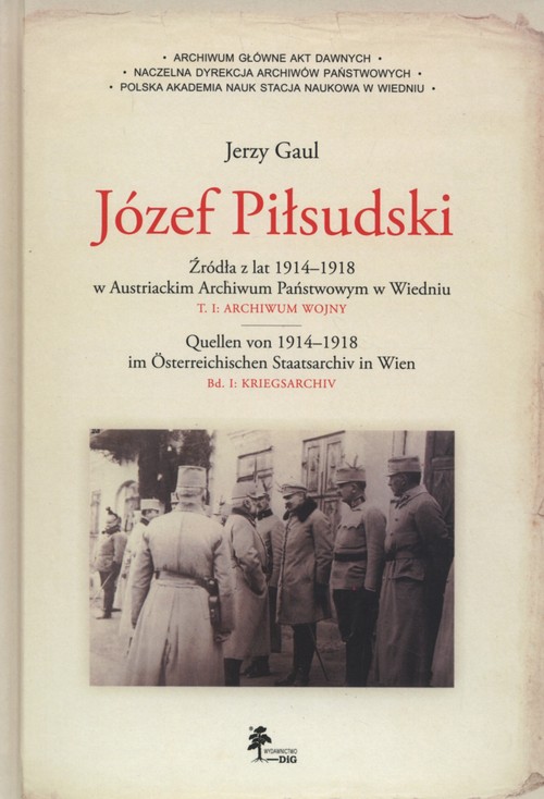 Image of Józef Piłsudski Źródła z lat 1914–1918 w Austriackim Archiwum Państwowym w Wiedniu Tom 1: Archiwum wojny