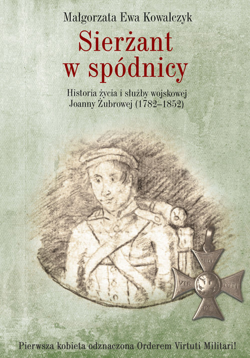 Image of Sierżant w spódnicy Historia życia i służby wojskowej Joanny Żubrowej (1782–1852)