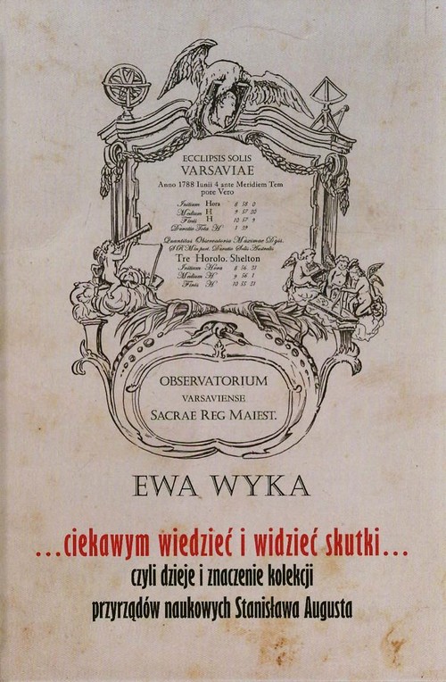 Image of Ciekawym wiedzieć i widzieć skutki czyli dzieje i znaczenie kolekcji przyrządów naukowych Stanisława augusta