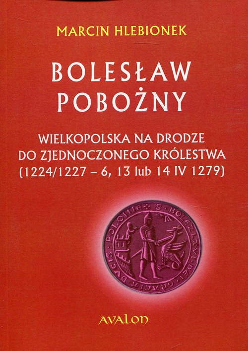 Image of Bolesław Pobożny Wielkopolska na drodze do zjednoczonego królestwa (1224/1227-6, 13 lub 14 IV 1279)