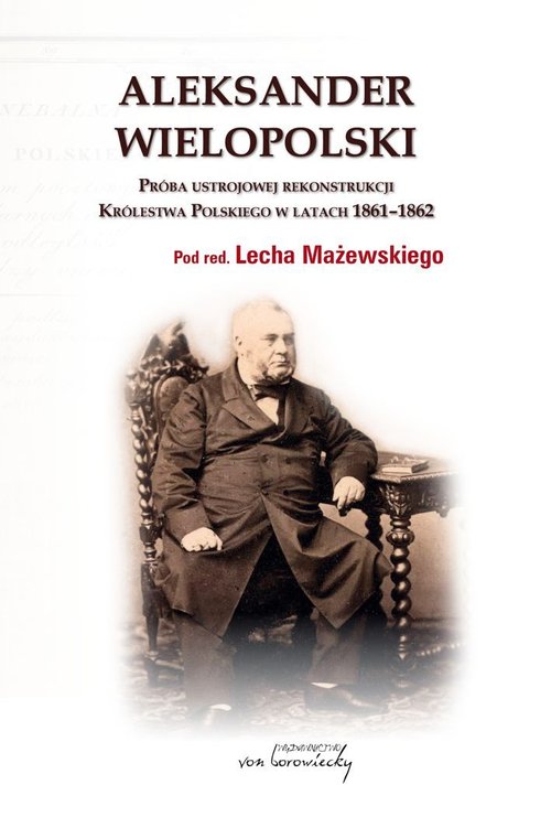 Image of Aleksander Wielopolski Próba ustrojowej rekonstrukcji Królestwa Polskiego 1861-1862