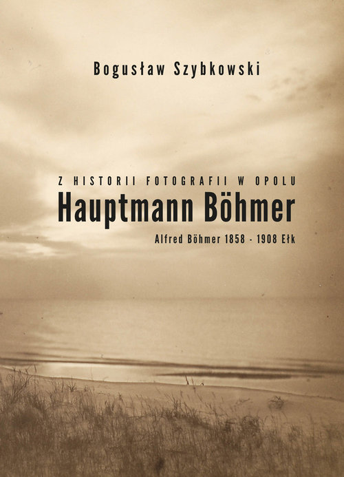 Image of Z historii fotografii w Opolu, Hauptmann Böhmer, Alfred Böhmer 1858-1908 Ełk Hauptmann Böhmer