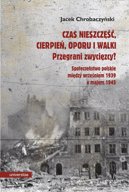 Image of Czas nieszczęść, cierpień, oporu i walki. Przegrani zwycięzcy? Próba spojrzenia na społeczeństwo polskie pomiędzy wrześniem 1939 a majem 1945