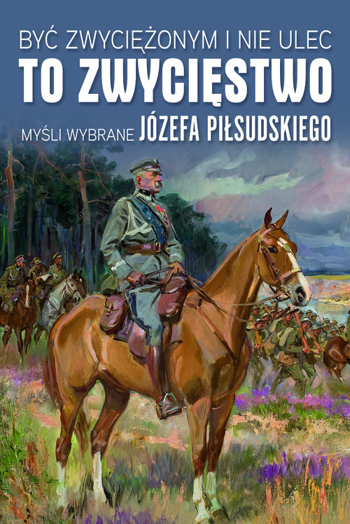 Image of Być zwyciężonym i nie ulec to zwycięstwo Myśli wybrane Józefa Piłsudskiego