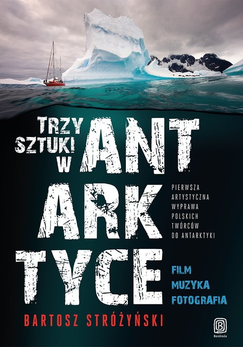 Image of Trzy Sztuki w Antarktyce Pierwsza artystyczna wyprawa polskich twórców do Antarktyki