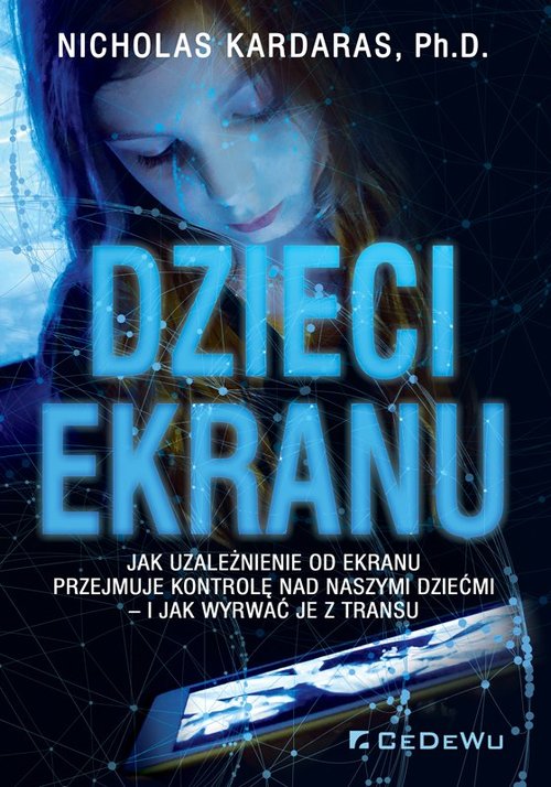 Image of Dzieci ekranu Jak uzależnienie od ekranu przejmuje kontrolę nad naszymi dziećmi i jak wyrwać je z transu