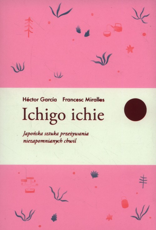 Image of Ichigo ichie Japońska sztuka przeżywania niezapomnianych chwil
