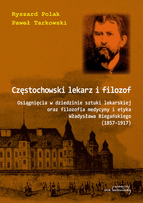 Image of Częstochowski lekarz i filozof Osiągnięcia w dziedzinie sztuki lekarskiej oraz filozofia medycyny i etyka Władysława Biegańskiego (