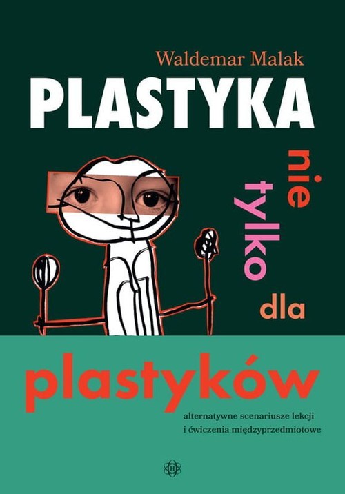 Image of Plastyka nie tylko dla plastyków Alternatywne scenariusze lekcji i ćwiczenia międzyprzedmiotowe