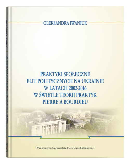 Image of Praktyki społeczne elit politycznych na Ukrainie w latach 2002 - 2016