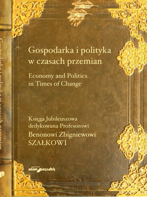 Image of Gospodarka i polityka w czasach przemian Księga Jubileuszowa dedykowana Profesorowi Benonowi Zbigniewowi Szałkowi