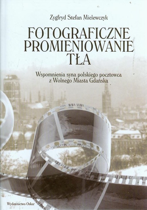 Image of Fotograficzne promieniowanie tła Wspomnienia syna polskiego pocztowca z Wolnego Miasta Gdańska