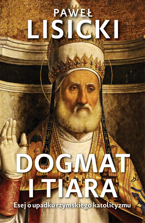 Image of Dogmat i tiara Esej o upadku rzymskiego katolicyzmu
