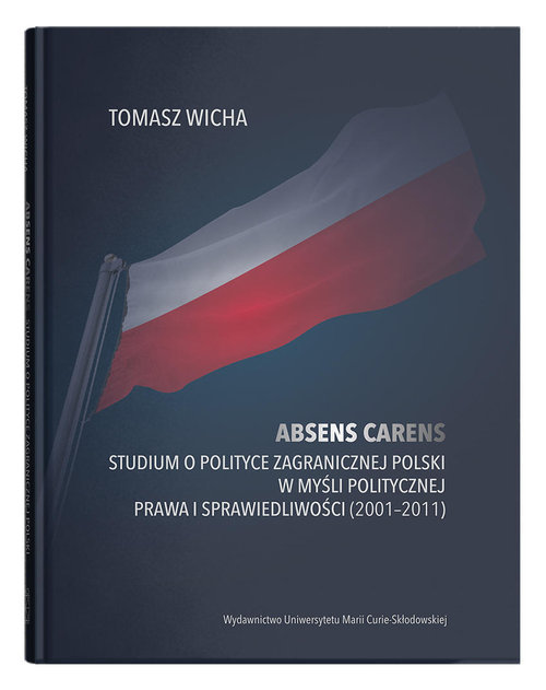 Image of Absens carens Studium o polityce zagranicznej Polski w myśli politycznej Prawa i Sprawiedliwości (2001-2011)