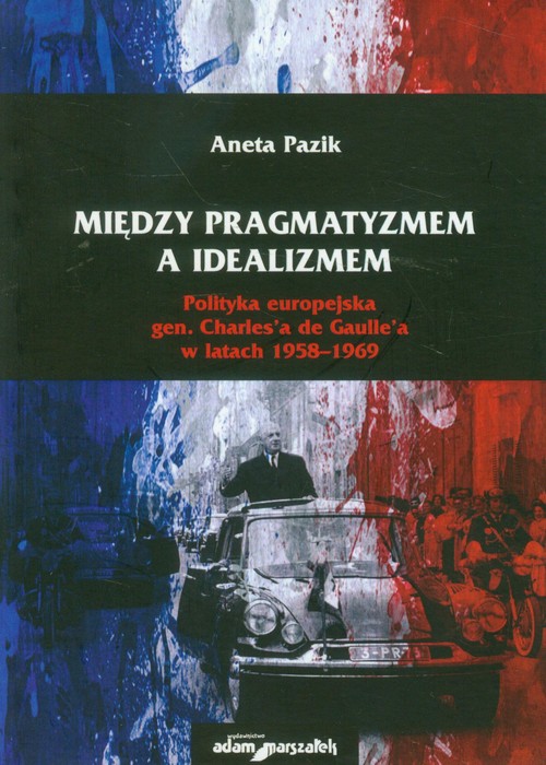 Image of Między pragmatyzmem a idealizmem Polityka europejska gen. Charles'a de Gaulle'a w latach 1958-1969