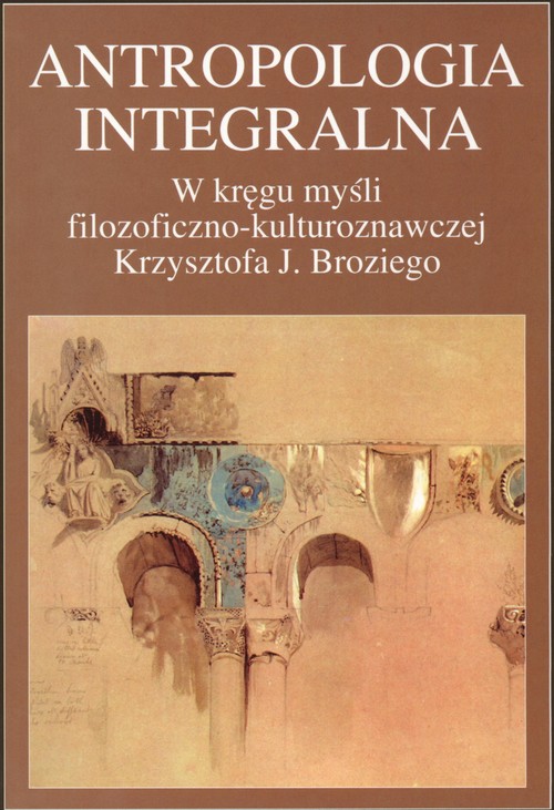 Image of Antropologia integralna W kręgu myśli filozoficzno - kulturoznawczej Krzysztofa J. Broziego