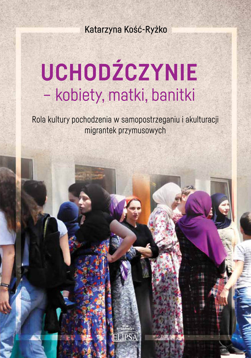 Image of Uchodźczynie kobiety matki banitki Rola kultury pochodzenia w samopostrzeganiu i akulturacji mi