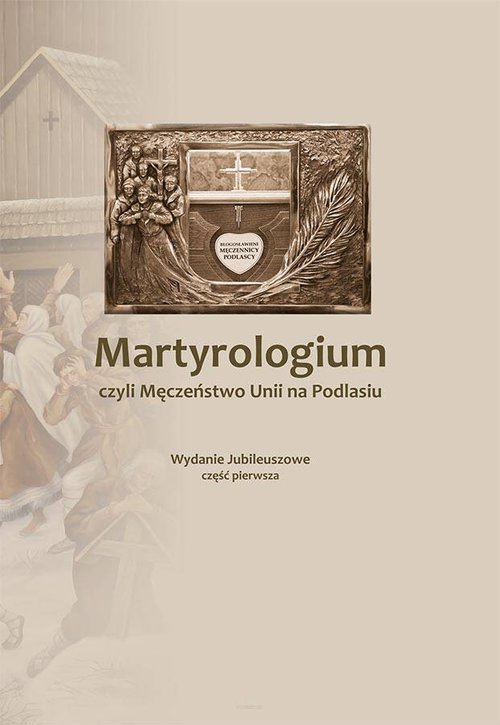 Image of Martyrologium czyli Męczeństwo Unii na Podlasiu Część 1 Wydanie Jubileuszowe
