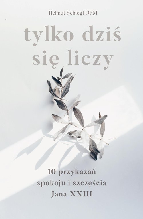 Image of Tylko dziś się liczy 10 przykazań spokoju i szczęścia Jana XXIII
