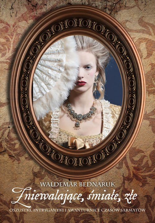 Image of Zniewalające, śmiałe, złe Oszustki, intrygantki i awanturnice czasów sarmatów