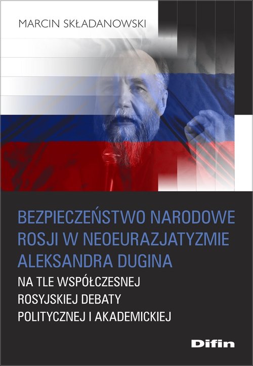 Image of Bezpieczeństwo narodowe Rosji w neoeurazjatyzmie Aleksandra Dugina na tle współczesnej rosyjskiej debaty politycznej i akademickiej
