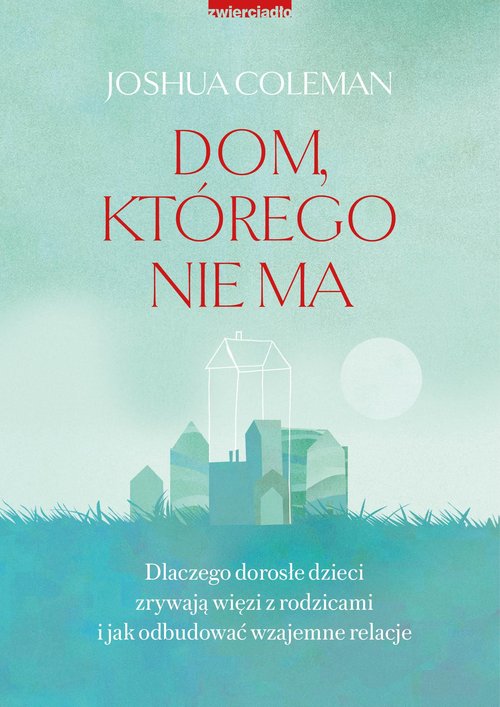 Image of Dom, którego nie ma Dlaczego dorosłe dzieci zrywają więzi z rodzicami i jak odbudować wzajemne relacje