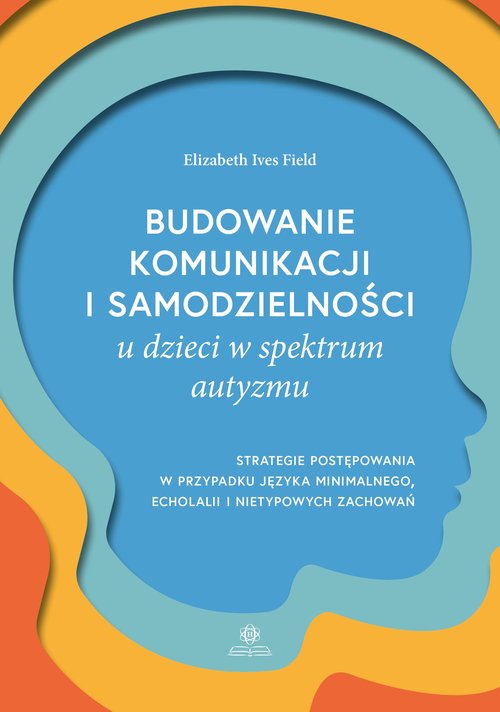 Image of Budowanie komunikacji i samodzielności u dzieci w spektrum autyzmu Strategie postępowania w przypadku języka minimalnego, echolalii i nietypowych zachowań
