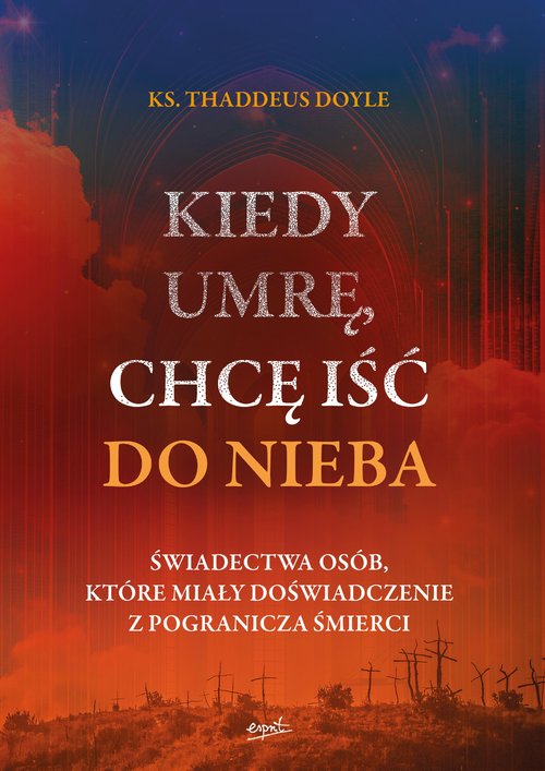 Image of Kiedy umrę, chcę iść do nieba Świadectwa osób, które miały doświadczenie z pogranicza śmierci
