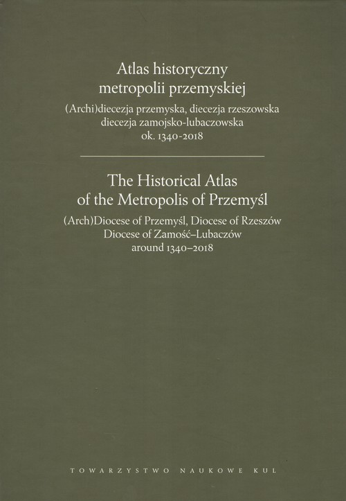 Image of Atlas historyczny metropolii przemyskiej (Arch)diecezja przemyska, diecezja rzeszowska, diecezja zamojsko-lubaczowska ok.1340-2018
