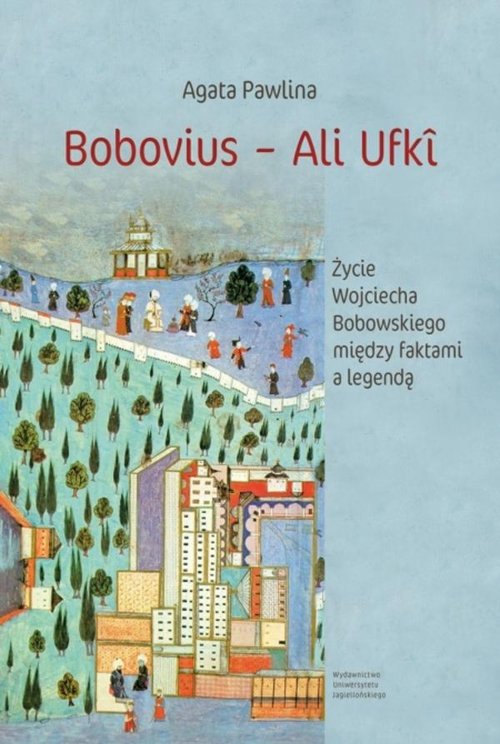 Image of Bobovius ‒ Ali Ufki Życie Wojciecha Bobowskiego między faktami a legendą W świetle wspomnień zawartych między wierszami