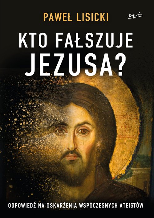 Image of Kto fałszuje Jezusa? Odpowiedź na oskarżenia współczesnych ateistów
