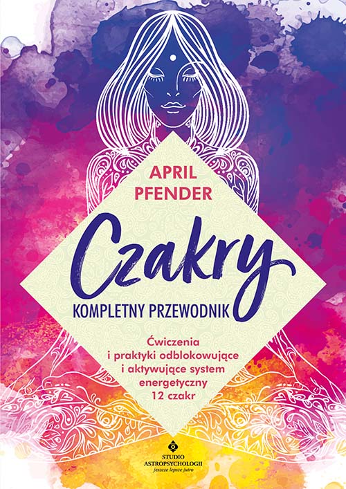 Image of Czakry kompletny przewodnik. Ćwiczenia i praktyki odblokowujące i aktywujące system energetyczny 12 czakr
