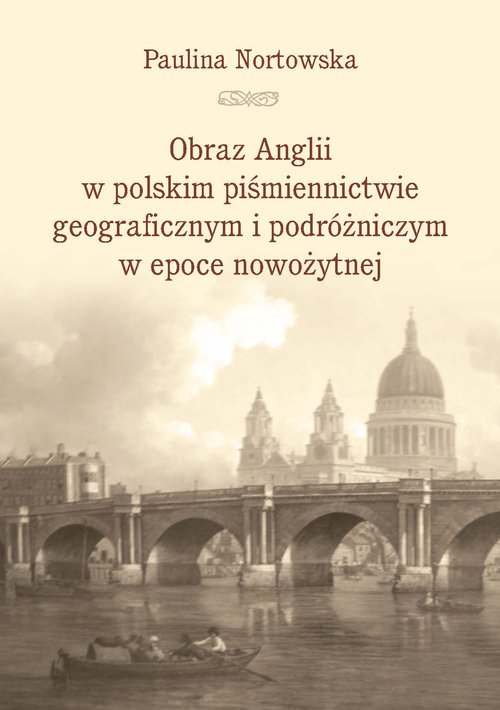 Image of Obraz Anglii w polskim piśmiennictwie geograficznym i podróżniczym w epoce nowożytnej