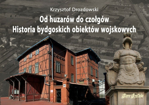 Image of Od huzarów do czołgów Historia bydgoskich obiektów wojskowych