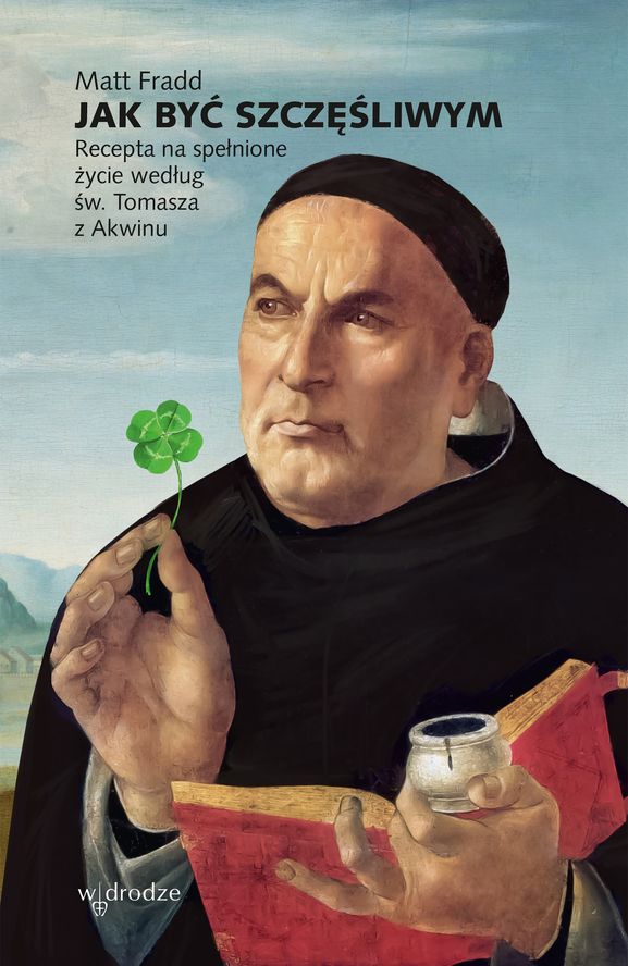 Image of Jak być szczęśliwym. Recepta na spełnione życie według św. Tomasza z Akwinu